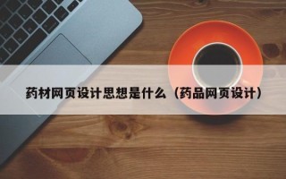 济宁药材网页设计思想是什么（药品网页设计）